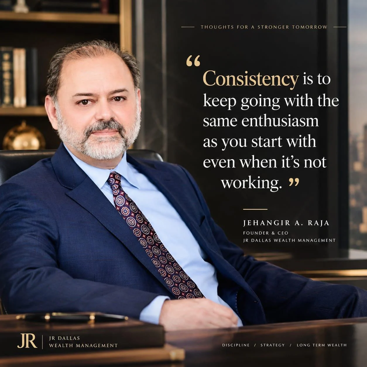 Jehangir A. Raja, Founder and CEO. "Consistency is to keep going with the same enthusiasm as you start with, even when it's not working."